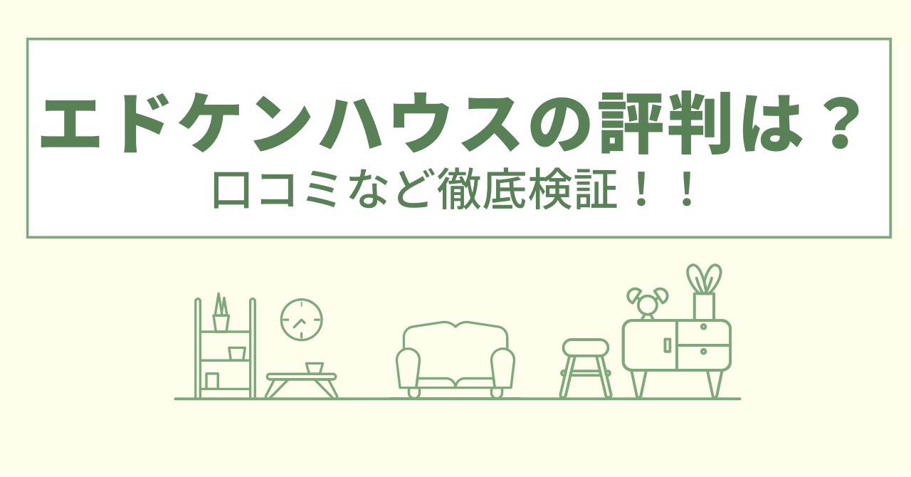 エドケンハウスの評判は？口コミなど徹底検証！