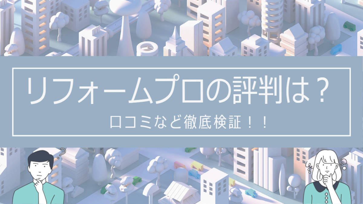 リフォームプロの評判は？口コミなど徹底検証！