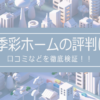 四季彩ホームの評判は？口コミを徹底検証！