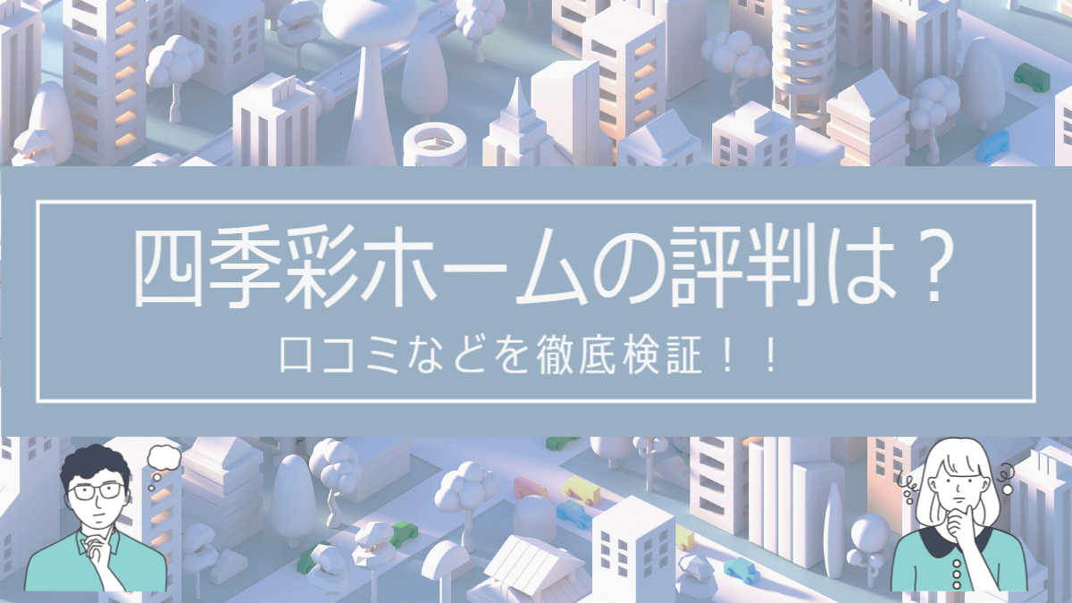 四季彩ホームの評判は？口コミを徹底検証！