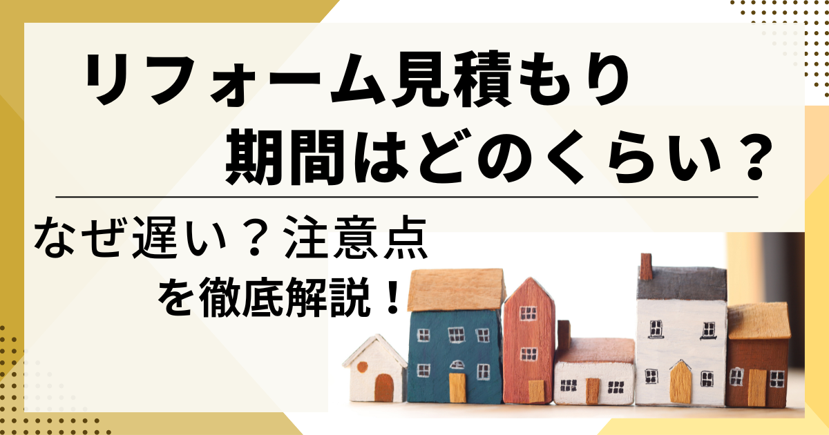 リフォームの見積もり期間はどのくらい？なぜ遅い？注意点を徹底解説！