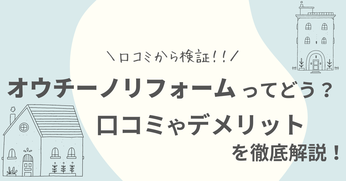 オウチーノリフォームの口コミ評判は？デメリットなど徹底解説！