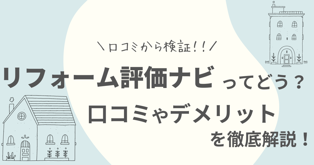 リフォーム評価ナビの評判は？口コミの信用性・手数料などを調査しました！