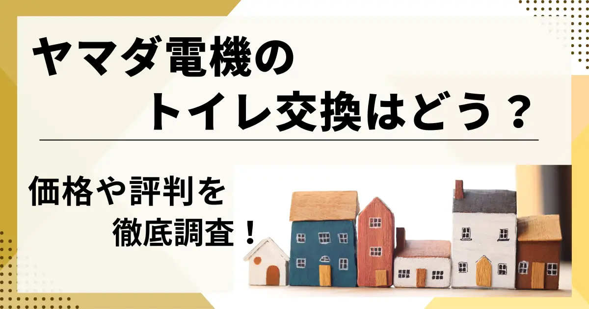 ヤマダ電機のトイレ交換の評判は？価格は安い？