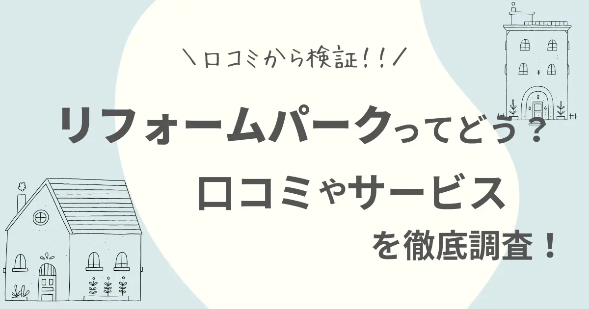 リフォームパークの評判｜怪しいって本当？口コミやサービス内容を徹底調査！